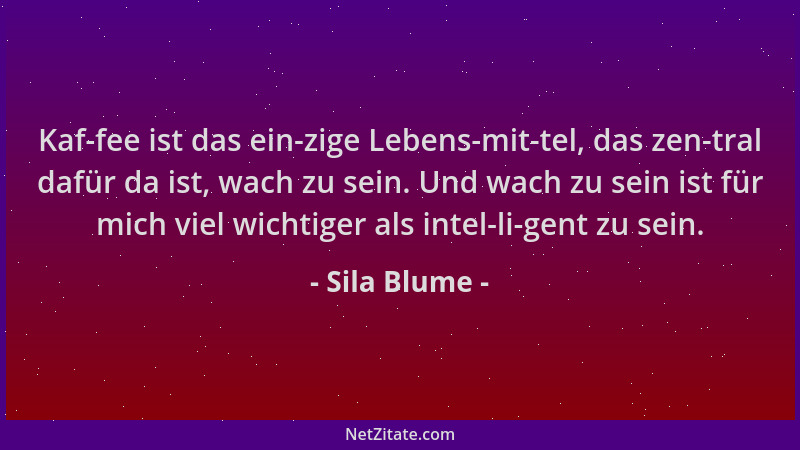 Sila Blume - Kaf-fee ist das ein-zige Lebens-mit-tel, das zen-tral dafür da ist, wach zu sein. Und wach zu sein ist für mic...