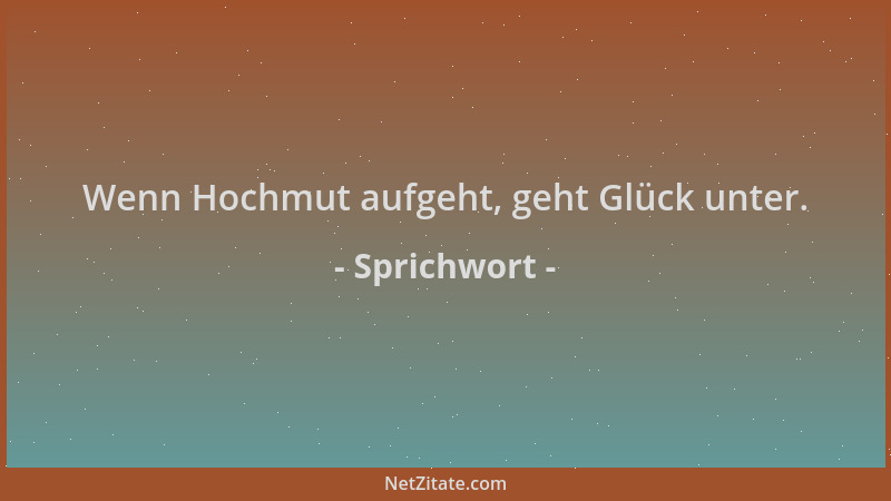 Sprichwort - Wenn Hochmut aufgeht, geht Glück unter....