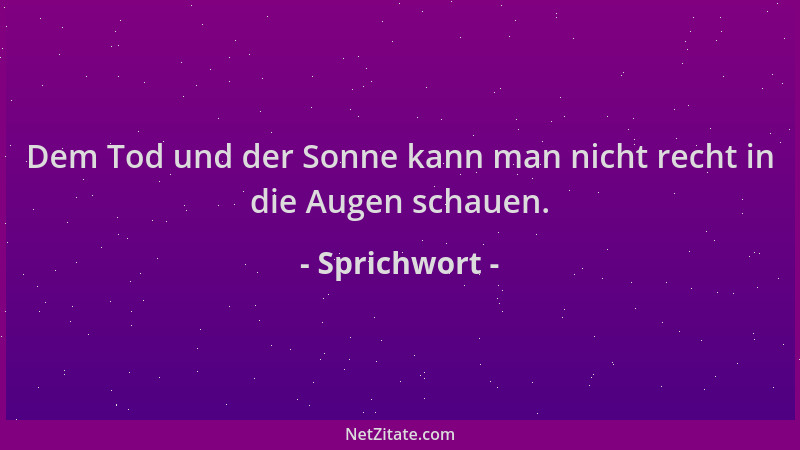 Sprichwort - Dem Tod und der Sonne kann man nicht recht in die Augen schauen....