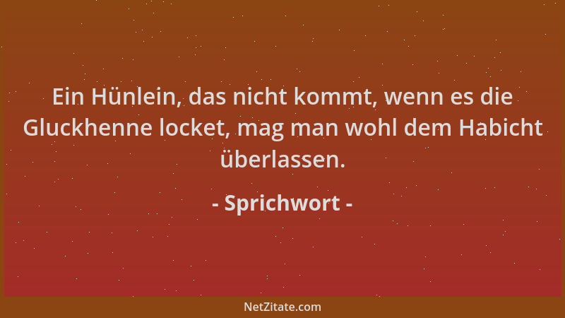 Sprichwort - Ein Hünlein, das nicht kommt, wenn es die Gluckhenne locket, mag man wohl dem Habicht überlassen....
