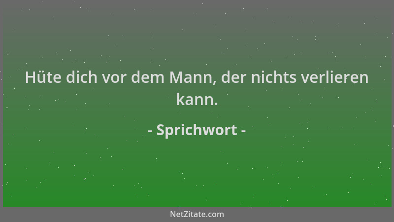 Sprichwort - Hüte dich vor dem Mann, der nichts verlieren kann....