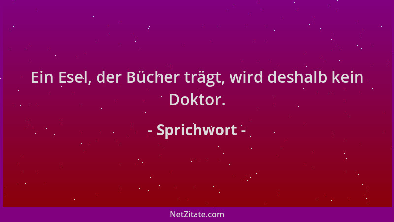 Sprichwort - Ein Esel, der Bücher trägt, wird deshalb kein Doktor....
