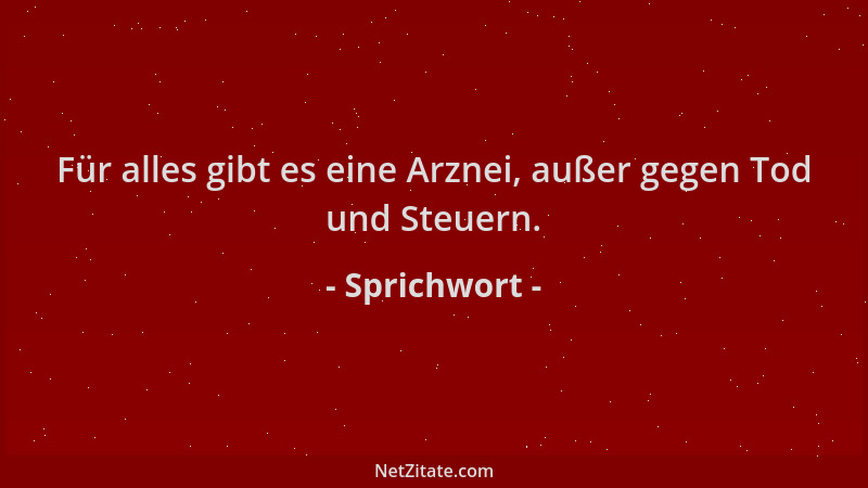 Sprichwort - Für alles gibt es eine Arznei, außer gegen Tod und Steuern....