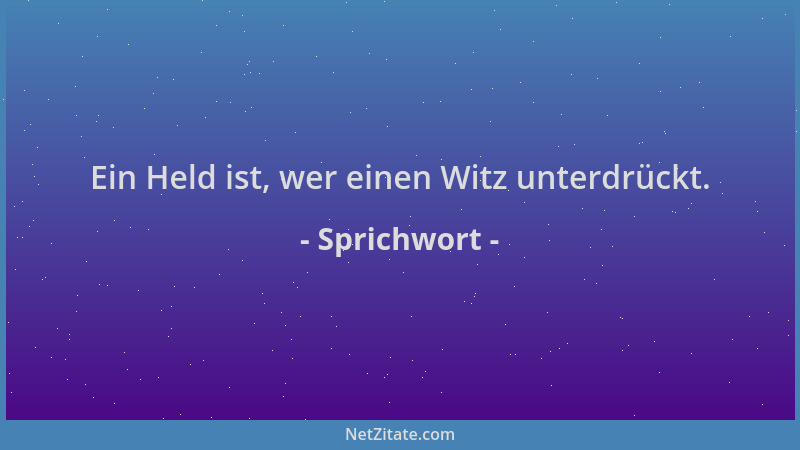 Sprichwort - Ein Held ist, wer einen Witz unterdrückt....