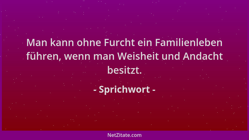 Sprichwort - Man kann ohne Furcht ein Familienleben führen, wenn man Weisheit und Andacht besitzt....