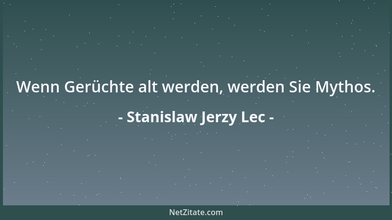 Stanislaw Jerzy Lec - Wenn Gerüchte alt werden, werden Sie Mythos....