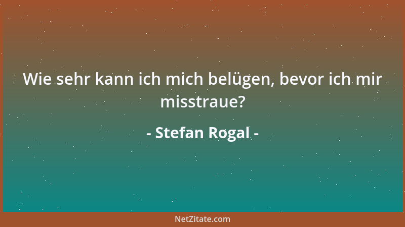 Stefan Rogal - Wie sehr kann ich mich belügen, bevor ich mir misstraue?...