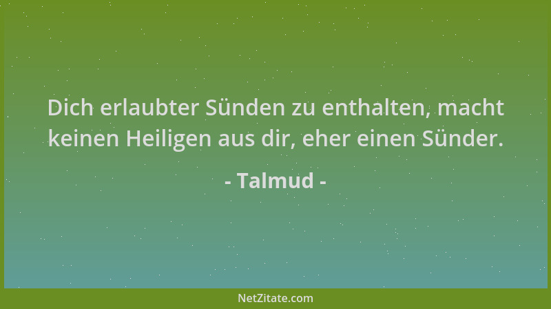 Talmud - Dich erlaubter Sünden zu enthalten, macht keinen Heiligen aus dir, eher einen Sünder....