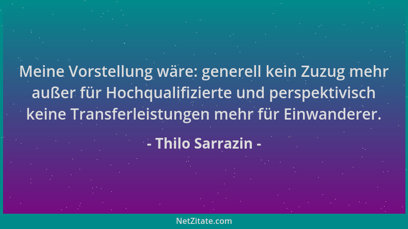 Thilo Sarrazin - Meine Vorstellung wäre: generell kein Zuzug mehr außer für Hochqualifizierte und perspektivisch keine Tran...