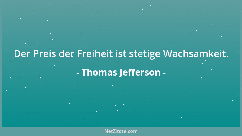 Thomas Jefferson - Der Preis der Freiheit ist stetige Wachsamkeit....
