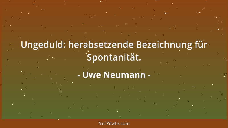 Uwe Neumann - Ungeduld: herabsetzende Bezeichnung für Spontanität....