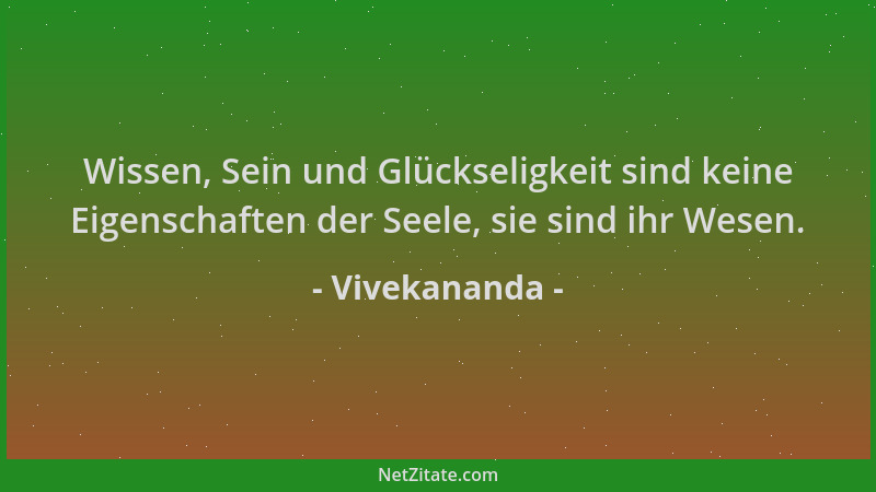 Vivekananda - Wissen, Sein und Glückseligkeit sind keine Eigenschaften der Seele, sie sind ihr Wesen....
