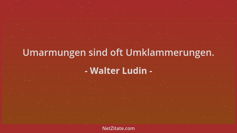Walter Ludin - Umarmungen sind oft Umklammerungen....