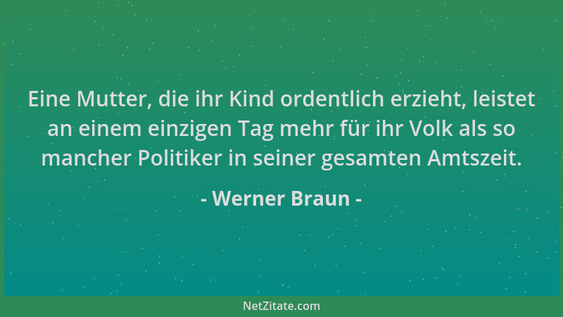 Werner Braun - Eine Mutter, die ihr Kind ordentlich erzieht, leistet an einem einzigen Tag mehr für ihr Volk als so mancher...