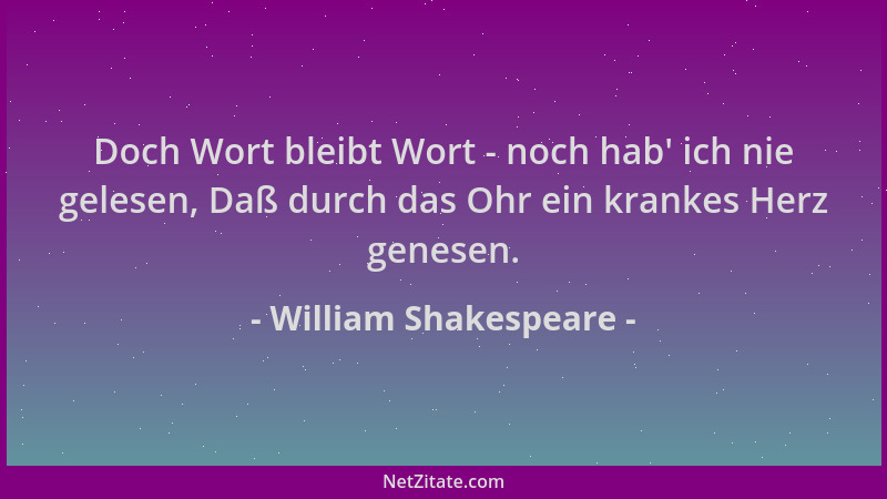 William Shakespeare - Doch Wort bleibt Wort - noch hab ' ich nie gelesen, Daß durch das Ohr ein krankes Herz genesen....