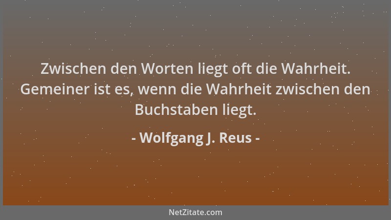 Wolfgang J. Reus - Zwischen den Worten liegt oft die Wahrheit. Gemeiner ist es, wenn die Wahrheit zwischen den Buchstaben l...