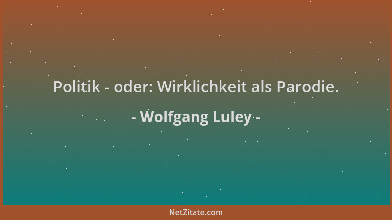 Wolfgang Luley - Politik - oder: Wirklichkeit als Parodie....
