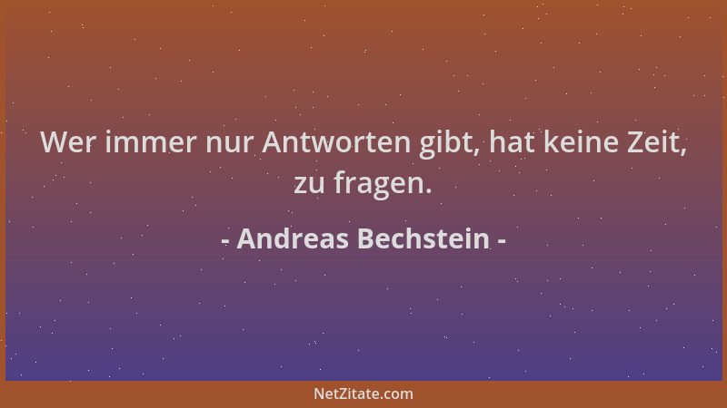 Andreas Bechstein - Wer immer nur Antworten gibt, hat keine Zeit, zu fragen....