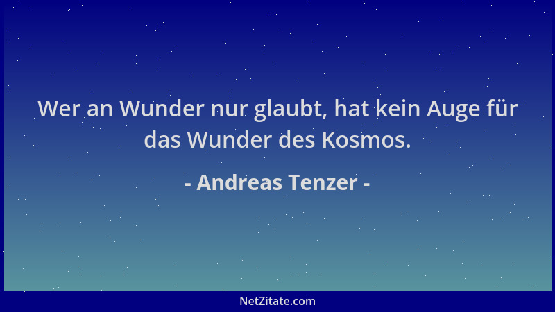 Andreas Tenzer - Wer an Wunder nur glaubt, hat kein Auge für das Wunder des Kosmos....