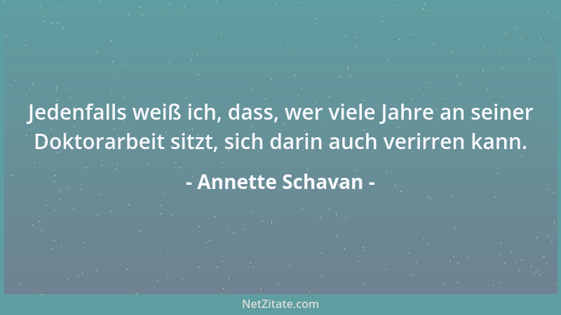 Annette Schavan - Jedenfalls weiß ich, dass, wer viele Jahre an seiner Doktorarbeit sitzt, sich darin auch verirren kann....