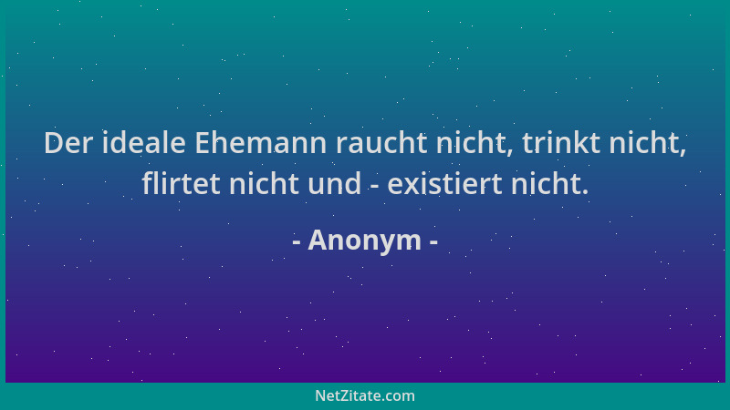 Anonym - Der ideale Ehemann raucht nicht, trinkt nicht, flirtet nicht und - existiert nicht....