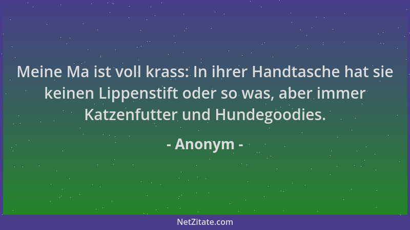 Anonym - Meine Ma ist voll krass: In ihrer Handtasche hat sie keinen Lippenstift oder so was, aber immer Katzenfutter und H...
