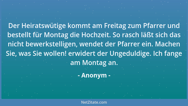 Anonym - Der Heiratswütige kommt am Freitag zum Pfarrer und bestellt für Montag die Hochzeit. So rasch läßt sich das nicht...