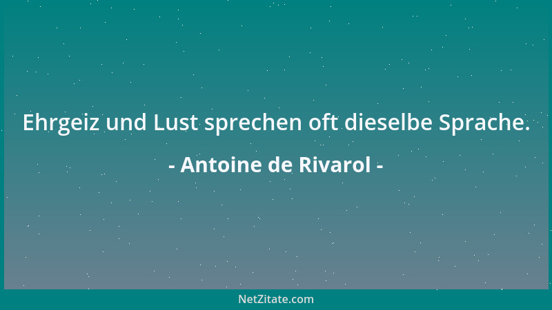 Antoine de Rivarol - Ehrgeiz und Lust sprechen oft dieselbe Sprache....