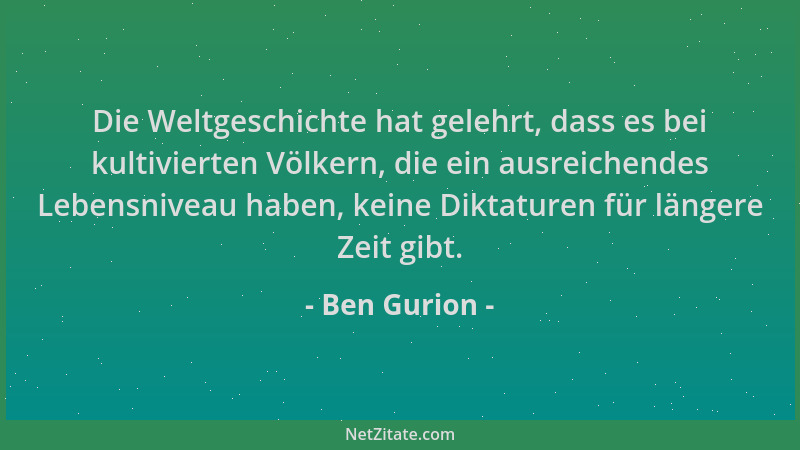 Ben Gurion - Die Weltgeschichte hat gelehrt, dass es bei kultivierten Völkern, die ein ausreichendes Lebensniveau haben, ke...