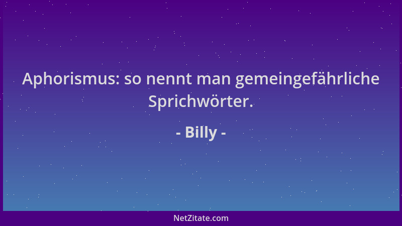 Billy - Aphorismus: so nennt man gemeingefährliche Sprichwörter....