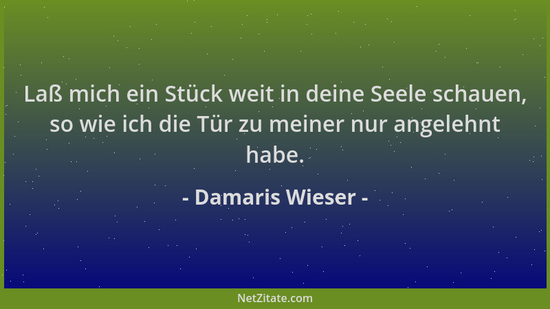 Damaris Wieser - Laß mich ein Stück weit in deine Seele schauen, so wie ich die Tür zu meiner nur angelehnt habe....