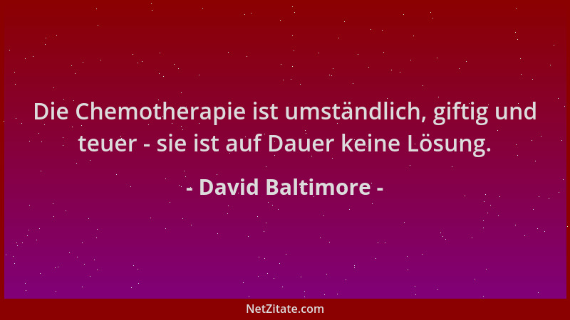 David Baltimore - Die Chemotherapie ist umständlich, giftig und teuer - sie ist auf Dauer keine Lösung....