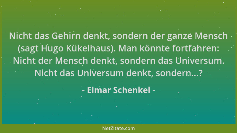 Elmar Schenkel - Nicht das Gehirn denkt, sondern der ganze Mensch (sagt Hugo Kükelhaus). Man könnte fortfahren: Nicht der M...
