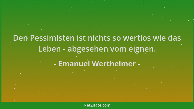 Emanuel Wertheimer - Den Pessimisten ist nichts so wertlos wie das Leben - abgesehen vom eignen....