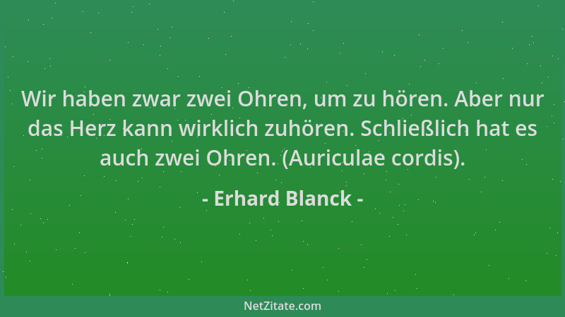 Erhard Blanck - Wir haben zwar zwei Ohren, um zu hören. Aber nur das Herz kann wirklich zuhören. Schließlich hat es auch zw...