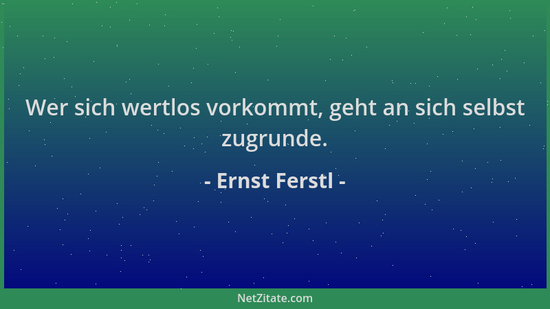 Ernst Ferstl - Wer sich wertlos vorkommt, geht an sich selbst zugrunde....
