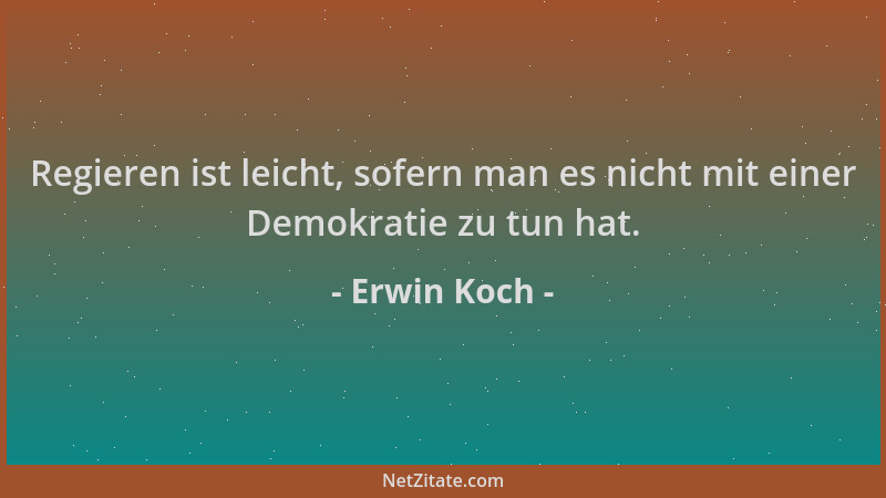Erwin Koch - Regieren ist leicht, sofern man es nicht mit einer Demokratie zu tun hat....
