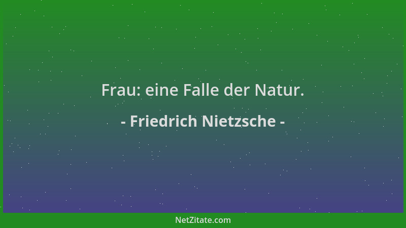 Friedrich Nietzsche - Frau: eine Falle der Natur....