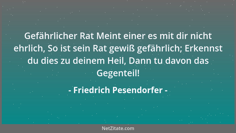 Friedrich Pesendorfer - Gefährlicher Rat Meint einer es mit dir nicht ehrlich, So ist sein Rat gewiß gefährlich; Erkennst d...