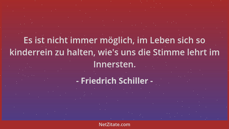Friedrich Schiller - Es ist nicht immer möglich, im Leben sich so kinderrein zu halten, wie 's uns die Stimme lehrt im Inner...