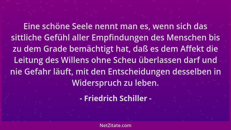 Friedrich Schiller - Eine schöne Seele nennt man es, wenn sich das sittliche Gefühl aller Empfindungen des Menschen bis zu...