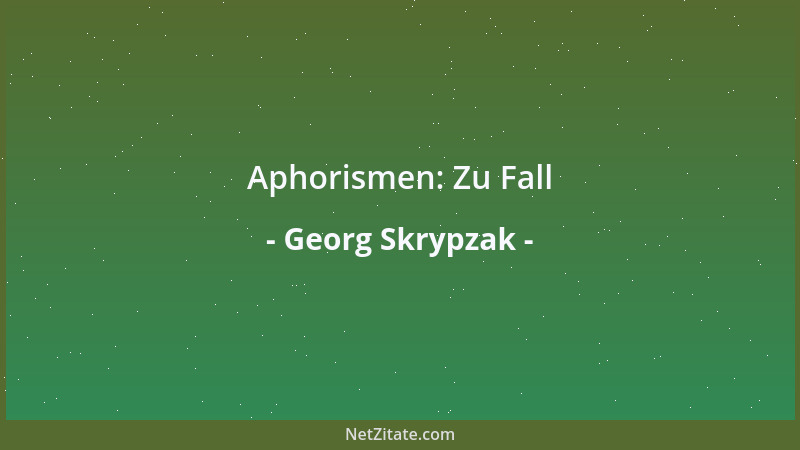 Georg Skrypzak - Aphorismen: Zu Fall...