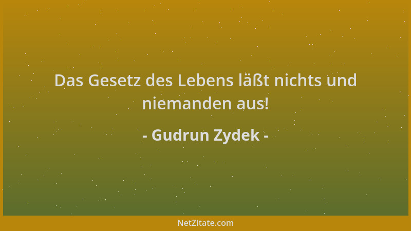 Gudrun Zydek - Das Gesetz des Lebens läßt nichts und niemanden aus!...
