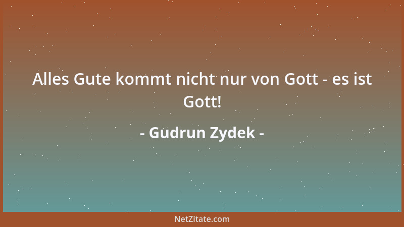 Gudrun Zydek - Alles Gute kommt nicht nur von Gott - es ist Gott!...