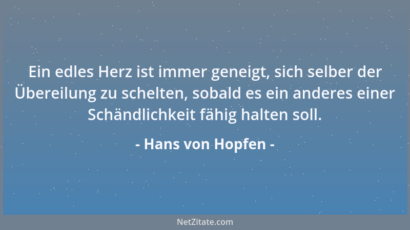 Hans von Hopfen - Ein edles Herz ist immer geneigt, sich selber der Übereilung zu schelten, sobald es ein anderes einer Sch...