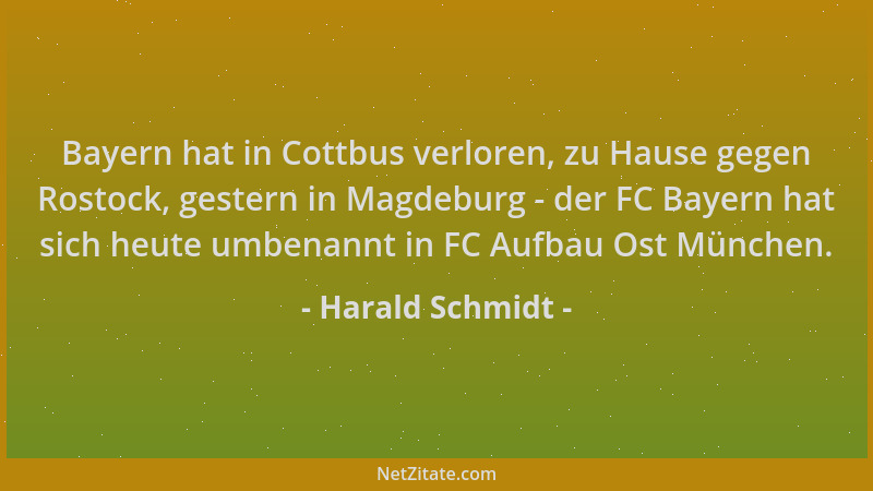 Harald Schmidt - Bayern hat in Cottbus verloren, zu Hause gegen Rostock, gestern in Magdeburg - der FC Bayern hat sich heut...