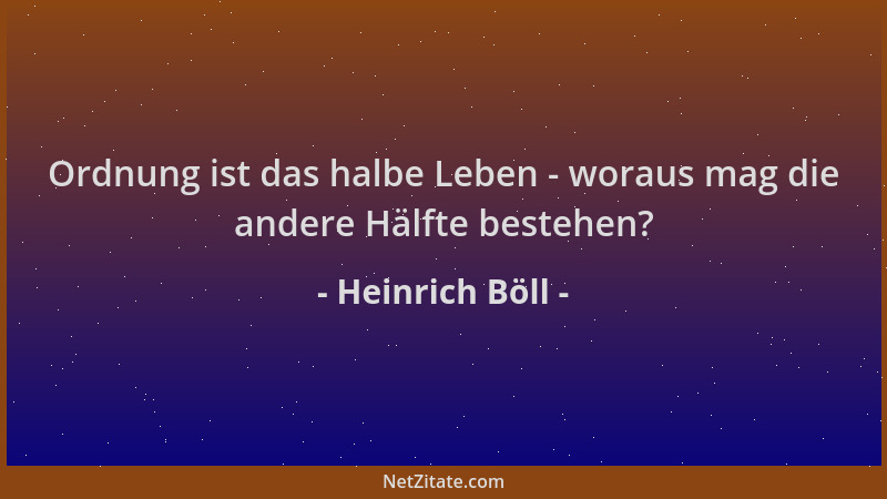Heinrich Böll - Ordnung ist das halbe Leben - woraus mag die andere Hälfte bestehen?...