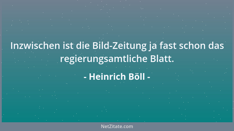 Heinrich Böll - Inzwischen ist die Bild-Zeitung ja fast schon das regierungsamtliche Blatt....