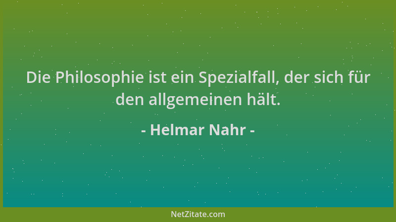 Helmar Nahr - Die Philosophie ist ein Spezialfall, der sich für den allgemeinen hält....