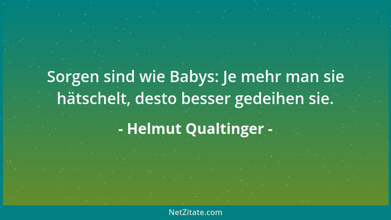 Helmut Qualtinger - Sorgen sind wie Babys: Je mehr man sie hätschelt, desto besser gedeihen sie....